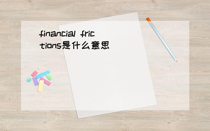 financial frictions是什么意思