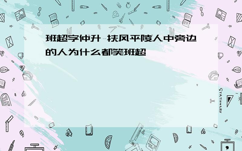 班超字仲升 扶风平陵人中旁边的人为什么都笑班超