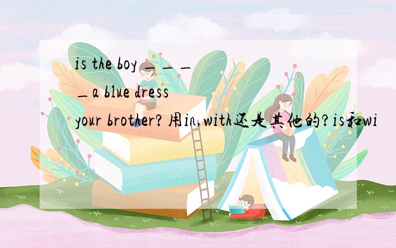 is the boy ____a blue dress your brother?用in,with还是其他的?is和wi