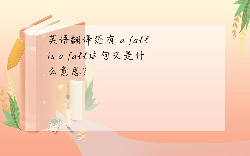 英语翻译还有 a fall is a fall这句又是什么意思？