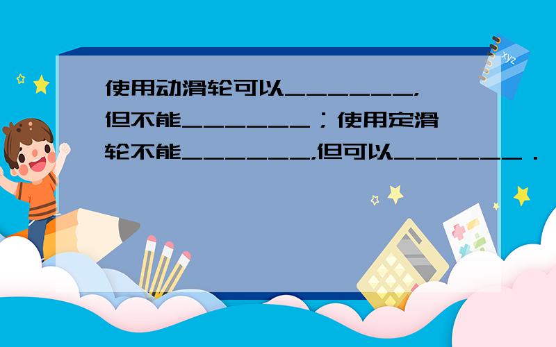 使用动滑轮可以______，但不能______；使用定滑轮不能______，但可以______．