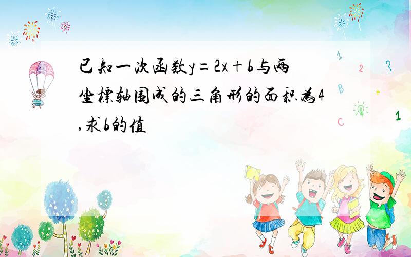 已知一次函数y=2x+b与两坐标轴围成的三角形的面积为4,求b的值