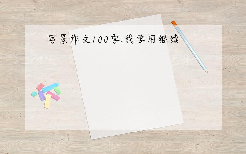 写景作文100字,我要用继续