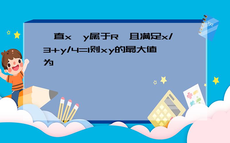 一直x,y属于R,且满足x/3+y/4=1则xy的最大值为