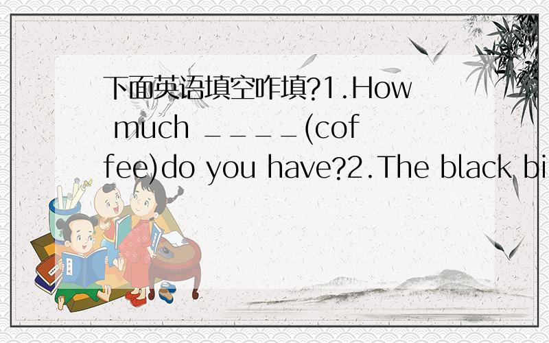 下面英语填空咋填?1.How much ____(coffee)do you have?2.The black bike