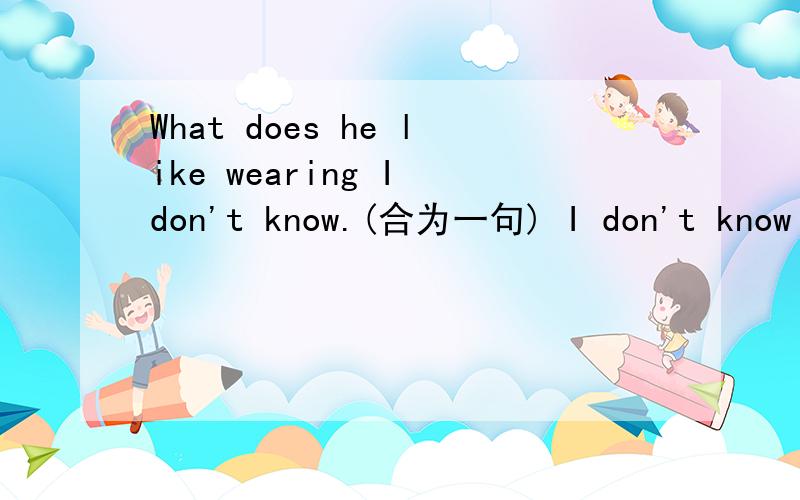 What does he like wearing I don't know.(合为一句) I don't know _