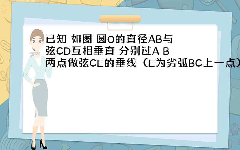 已知 如图 圆O的直径AB与弦CD互相垂直 分别过A B两点做弦CE的垂线（E为劣弧BC上一点） 垂足分别为F G 求证