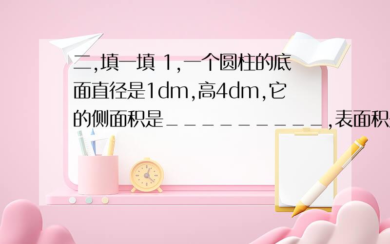 二,填一填 1,一个圆柱的底面直径是1dm,高4dm,它的侧面积是_________,表面积是__