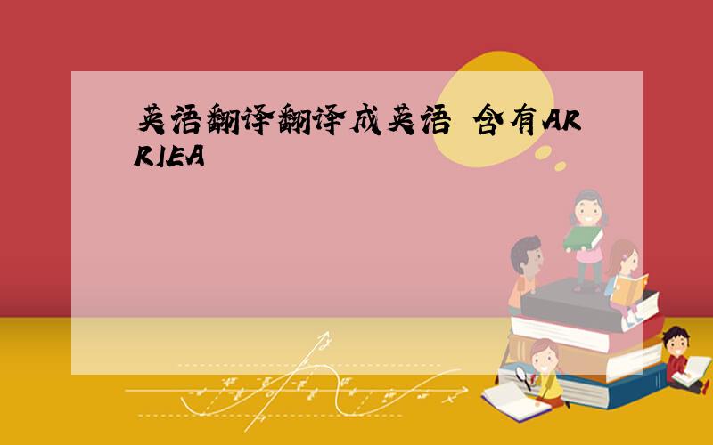 英语翻译翻译成英语 含有ARRIEA