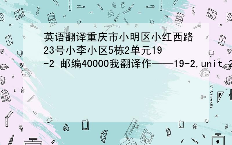 英语翻译重庆市小明区小红西路23号小李小区5栋2单元19-2 邮编40000我翻译作——19-2,unit 2,buil