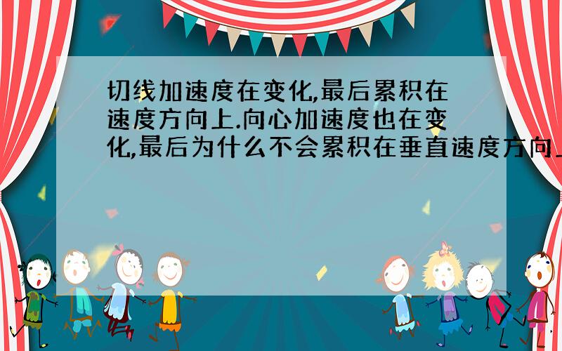 切线加速度在变化,最后累积在速度方向上.向心加速度也在变化,最后为什么不会累积在垂直速度方向上?