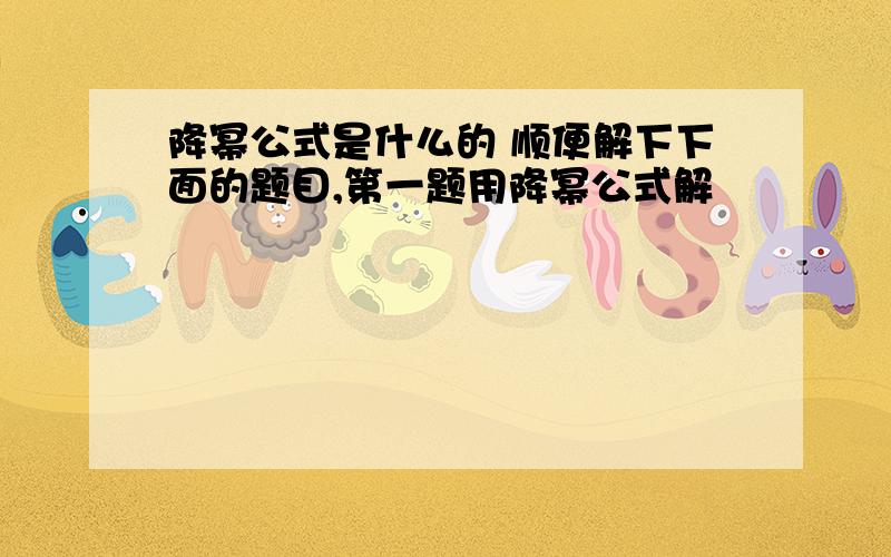 降幂公式是什么的 顺便解下下面的题目,第一题用降幂公式解