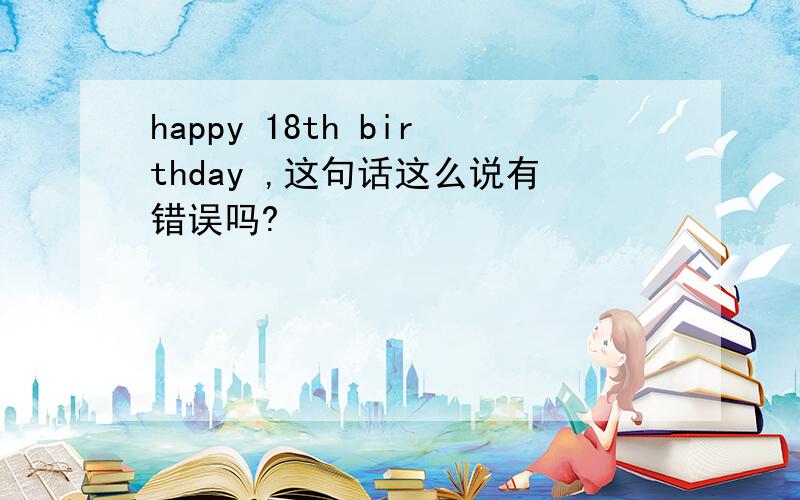 happy 18th birthday ,这句话这么说有错误吗?