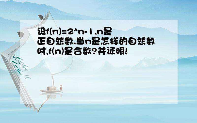 设f(n)=2^n-1,n是正自然数.当n是怎样的自然数时,f(n)是合数?并证明!