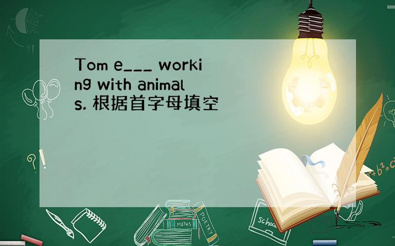 Tom e___ working with animals. 根据首字母填空