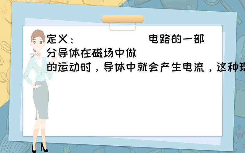 定义：______电路的一部分导体在磁场中做______的运动时，导体中就会产生电流，这种现象叫做电磁感应．