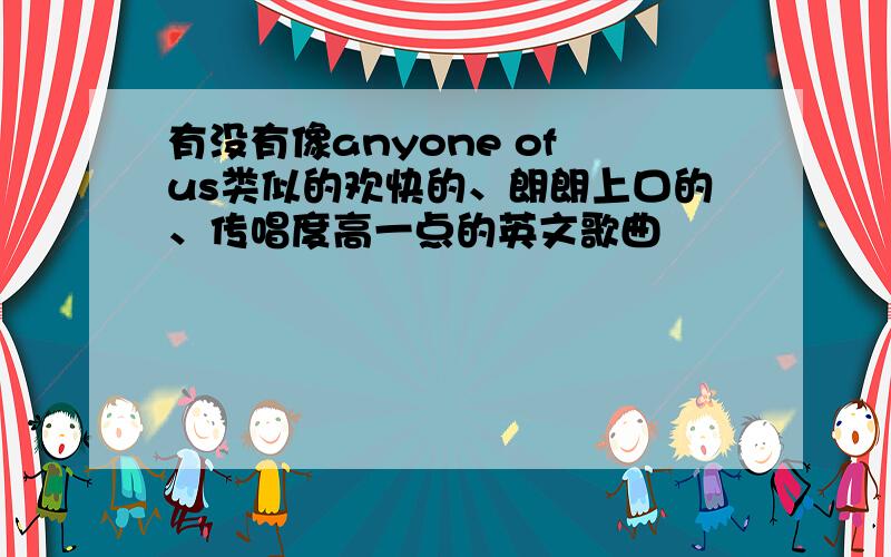 有没有像anyone of us类似的欢快的、朗朗上口的、传唱度高一点的英文歌曲