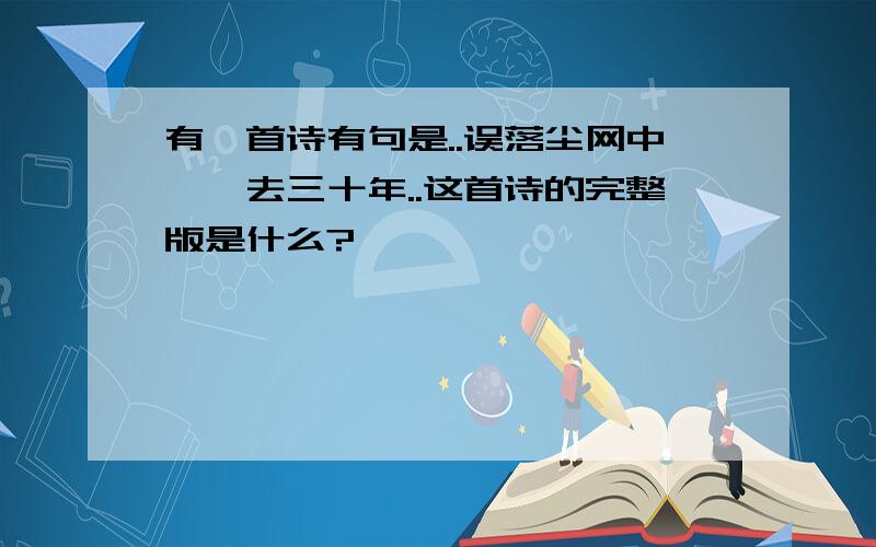 有一首诗有句是..误落尘网中,一去三十年..这首诗的完整版是什么?