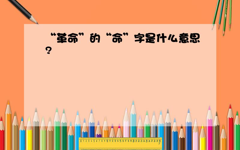 “革命”的“命”字是什么意思?