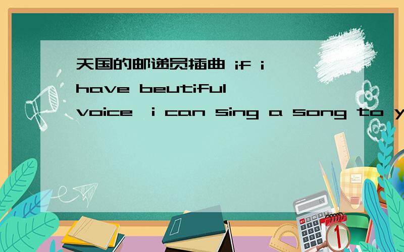 天国的邮递员插曲 if i have beutiful voice,i can sing a song to you 英