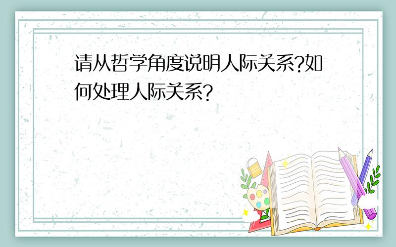 请从哲学角度说明人际关系?如何处理人际关系?