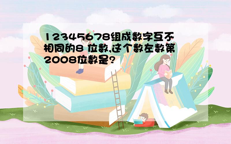 12345678组成数字互不相同的8 位数,这个数左数第2008位数是?