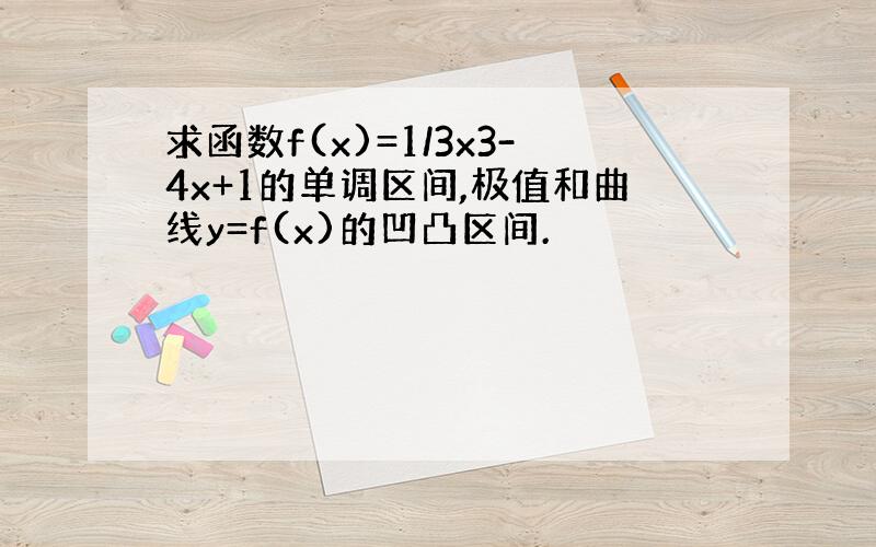 求函数f(x)=1/3x3-4x+1的单调区间,极值和曲线y=f(x)的凹凸区间.