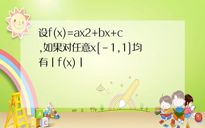 设f(x)=ax2+bx+c,如果对任意x[-1,1]均有|f(x)|