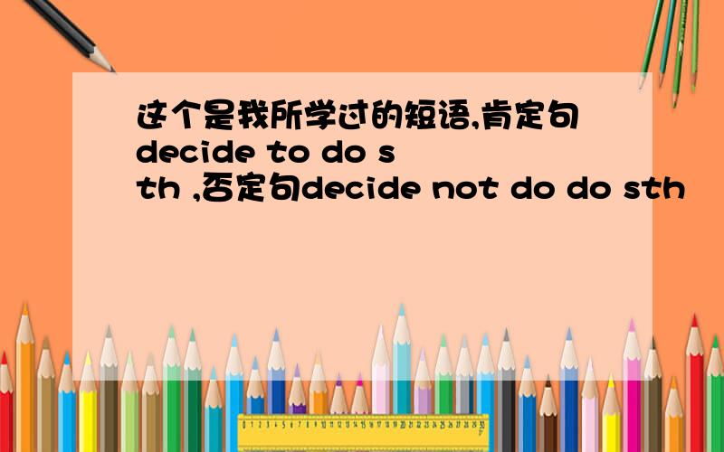 这个是我所学过的短语,肯定句decide to do sth ,否定句decide not do do sth