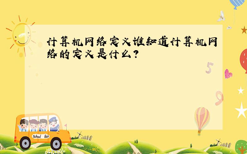 计算机网络定义谁知道计算机网络的定义是什么?