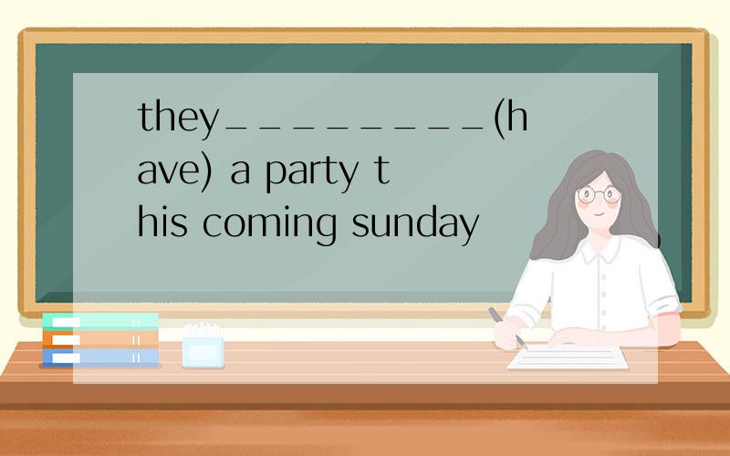 they________(have) a party this coming sunday