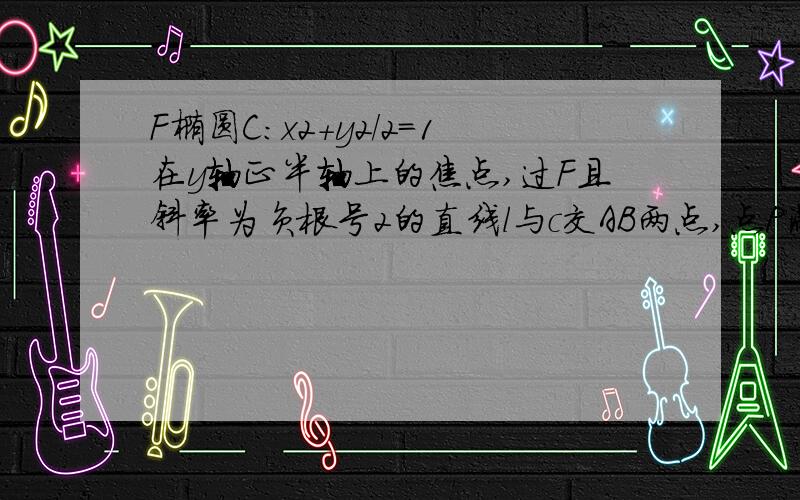 F椭圆C：x2+y2/2=1在y轴正半轴上的焦点,过F且斜率为负根号2的直线l与c交AB两点,点P满足OA+OB+OP=