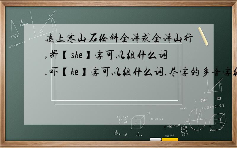 远上寒山石径斜全诗求全诗山行,折【she】字可以组什么词.吓【he】字可以组什么词.尽字的多音字组词.好的话给给个雷伊.