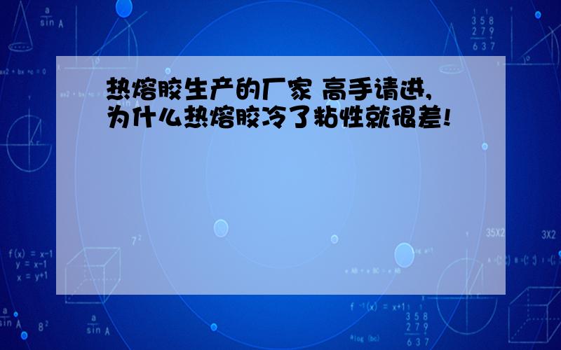 热熔胶生产的厂家 高手请进,为什么热熔胶冷了粘性就很差!