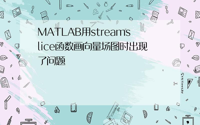 MATLAB用streamslice函数画向量场图时出现了问题