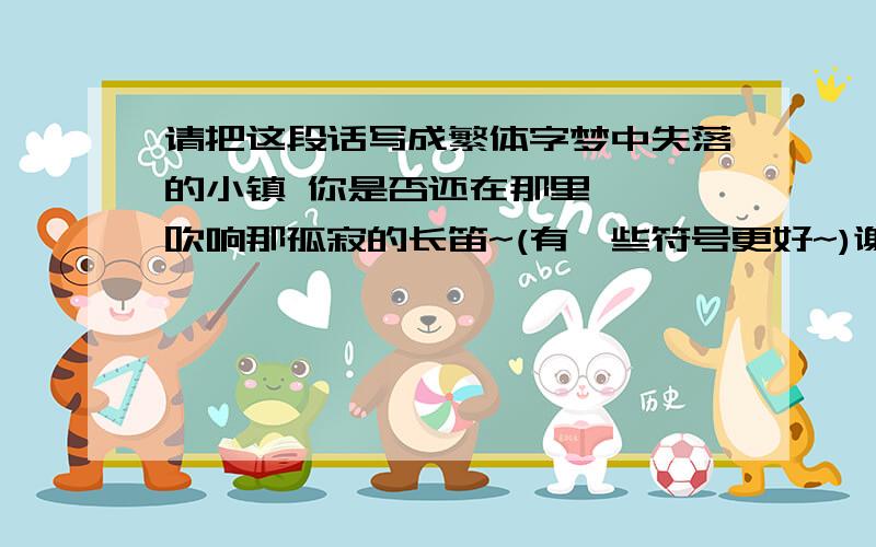 请把这段话写成繁体字梦中失落的小镇 你是否还在那里 帷幄吹响那孤寂的长笛~(有一些符号更好~)谢谢~~~~