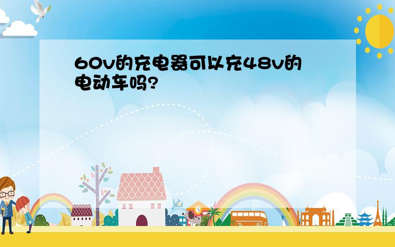 60v的充电器可以充48v的电动车吗?