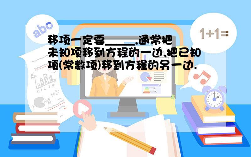 移项一定要_____,通常把未知项移到方程的一边,把已知项(常数项)移到方程的另一边.