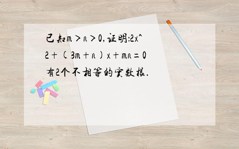 已知m＞n＞0,证明：2x^2+(3m+n)x+mn=0有2个不相等的实数根.