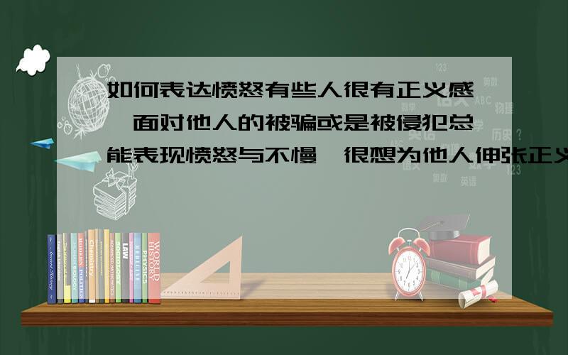 如何表达愤怒有些人很有正义感,面对他人的被骗或是被侵犯总能表现愤怒与不慢,很想为他人伸张正义,但是当他们自己真正面对强硬