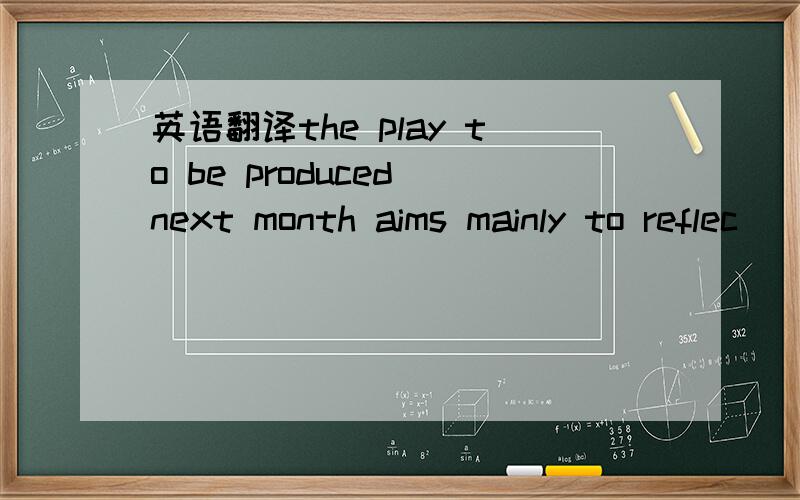 英语翻译the play to be produced next month aims mainly to reflec