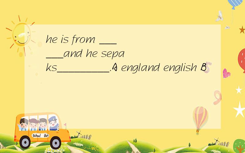 he is from ______and he sepaks_________.A england english B