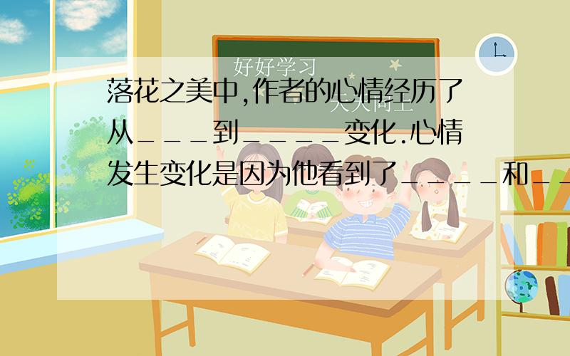 落花之美中,作者的心情经历了从___到____变化.心情发生变化是因为他看到了____和___,想到了_________