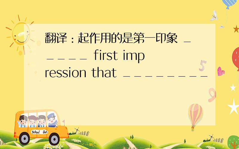 翻译：起作用的是第一印象 _____ first impression that ________