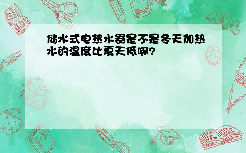 储水式电热水器是不是冬天加热水的温度比夏天低啊?