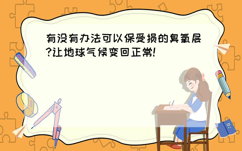 有没有办法可以保受损的臭氧层?让地球气候变回正常!