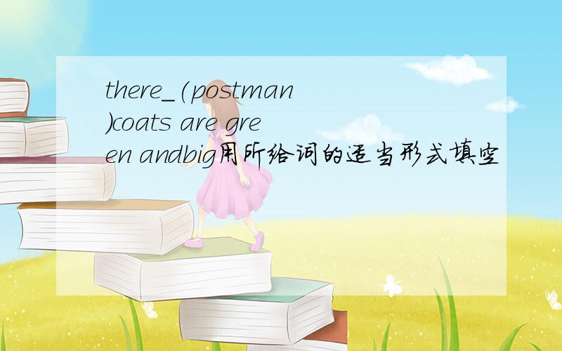 there_(postman)coats are green andbig用所给词的适当形式填空