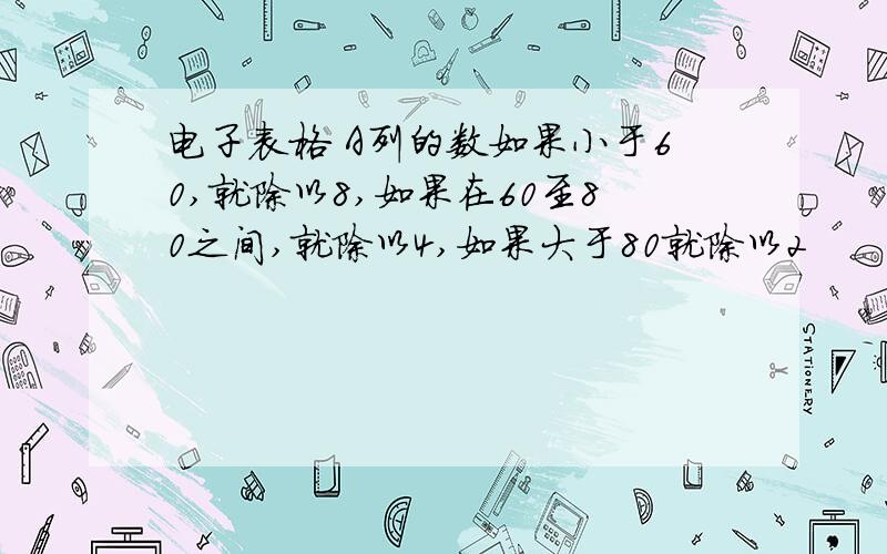 电子表格 A列的数如果小于60,就除以8,如果在60至80之间,就除以4,如果大于80就除以2