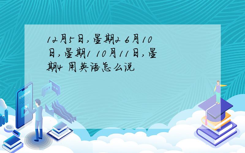 12月5日,星期2 6月10日,星期1 10月11日,星期4 用英语怎么说