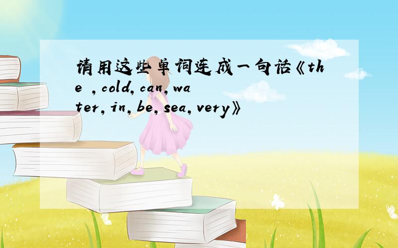 请用这些单词连成一句话《the ,cold,can,water,in,be,sea,very》